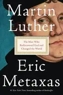 Luther Márton: Luther Luther: Az ember, aki újra felfedezte Istent és megváltoztatta a világot - Martin Luther: The Man Who Rediscovered God and Changed the World