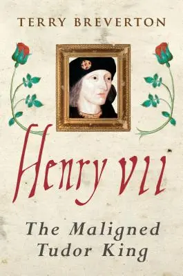 VII. Henrik: A megrágalmazott Tudor király - Henry VII: The Maligned Tudor King