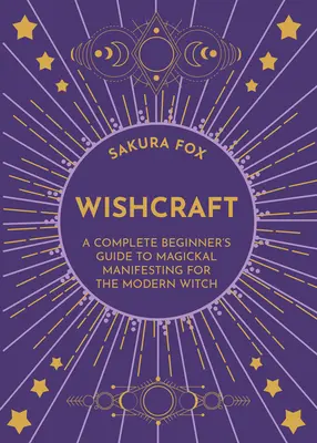 Wishcraft: A teljes kezdő útmutató a mágikus megnyilvánuláshoz a modern boszorkány számára - Wishcraft: A Complete Beginner's Guide to Magickal Manifesting for the Modern Witch