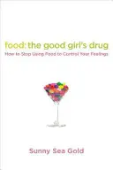 Étel: A jó lány drogja: Hogyan hagyd abba, hogy az étellel irányítsd az érzelmeidet? - Food: The Good Girl's Drug: How to Stop Using Food to Control Your Feelings