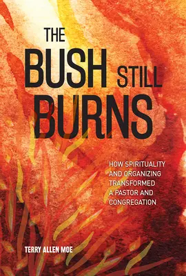 A Bush még mindig ég: Hogyan alakított át a lelkiség és a szervezés egy lelkészt és a gyülekezetet - The Bush Still Burns: How Spirituality and Organizing Transformed a Pastor and Congregation