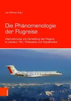 Die Phanomenologie Der Flugreise: Wahrnehmung Und Darstellung Des Fliegens in Literatur, Film, Philosophie Und Popularkultur