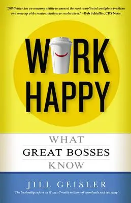 Boldogan dolgozni: Mit tudnak a nagyszerű főnökök - Work Happy: What Great Bosses Know