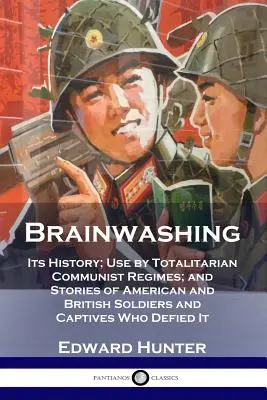 Agymosás: története; a totalitárius kommunista rezsimek alkalmazása; és történetek amerikai és brit katonákról és foglyokról, akik dacolnak az agymosással. - Brainwashing: Its History; Use by Totalitarian Communist Regimes; and Stories of American and British Soldiers and Captives Who Defi