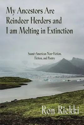 Az őseim rénszarvaspásztorok voltak, és én kihalóban olvadok: Szaámi-amerikai non-fiction, fikció és költészet - My Ancestors Are Reindeer Herders and I Am Melting In Extinction: Saami-American Non-Fiction, Fiction, and Poetry