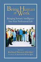 Embernek lenni a munkahelyen: A szomatikus intelligencia bevitele a szakmai életbe - Being Human at Work: Bringing Somatic Intelligence Into Your Professional Life