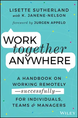 Együtt dolgozni bárhol: A távmunka kézikönyve -sikeresen- egyéneknek, csapatoknak és vezetőknek - Work Together Anywhere: A Handbook on Working Remotely -Successfully- For Individuals, Teams, and Managers