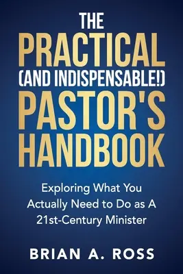 A gyakorlatias (és nélkülözhetetlen!) lelkészi kézikönyv: Felfedezés arról, hogy valójában mit kell tenned 21. századi lelkészként - The Practical (and Indispensable!) Pastor's Handbook: Exploring What You Actually Need to Do as a 21st Century Minister