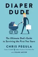 Pelenkázó pasi: Az apák végső útmutatója az első két év túléléséhez - Diaper Dude: The Ultimate Dad's Guide to Surviving the First Two Years