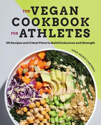 A vegán szakácskönyv sportolóknak: 101 recept és 3 étkezési terv az állóképesség és az erő fejlesztésére - The Vegan Cookbook for Athletes: 101 Recipes and 3 Meal Plans to Build Endurance and Strength