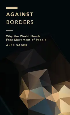 A határok ellen: Miért van szüksége a világnak az emberek szabad mozgására - Against Borders: Why the World Needs Free Movement of People