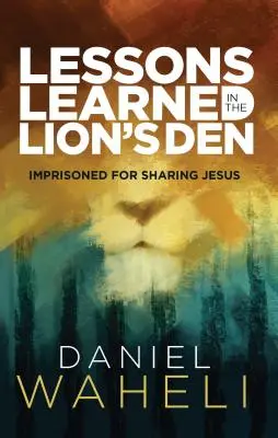 Lessons Learned in the Lion S Den*: Börtönben Jézus megosztásáért - Lessons Learned in the Lion S Den*: Imprisoned for Sharing Jesus