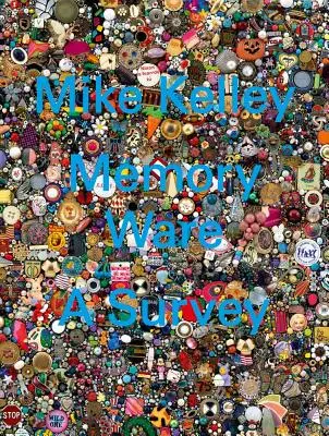 Mike Kelley: Kelley Kelley: Memory Ware: A Survey - Mike Kelley: Memory Ware: A Survey