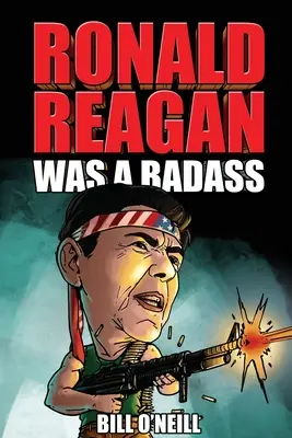 Ronald Reagan egy vagány volt: Őrült, de igaz történetek az Egyesült Államok 40. elnökéről - Ronald Reagan Was A Badass: Crazy But True Stories About The United States' 40th President