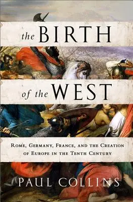 A Nyugat születése: Róma, Németország, Franciaország és Európa megteremtése a tizedik században - The Birth of the West: Rome, Germany, France, and the Creation of Europe in the Tenth Century