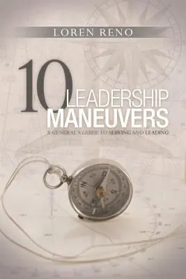 10 vezetői manőver: A General's Guide to Serving and Leading: A General's Guide to Serving and Leading - 10 Leadership Maneuvers: A General's Guide to Serving and Leading