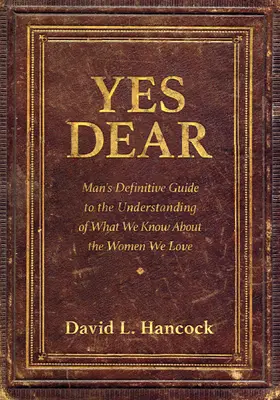 Yes Dear: A férfi végleges útmutatója annak megértéséhez, hogy mit tudunk a nőkről, akiket szeretünk - Yes Dear: Man's Definitive Guide to the Understanding of What We Know about the Women We Love