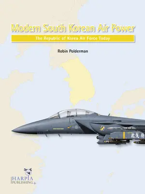 Modern dél-koreai légierő: A Koreai Köztársaság légiereje ma - Modern South Korean Air Power: The Republic of Korea Air Force Today