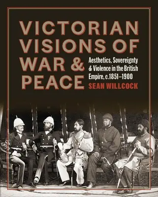 A háború és a béke viktoriánus látomásai: Esztétika, szuverenitás és erőszak a Brit Birodalomban - Victorian Visions of War and Peace: Aesthetics, Sovereignty, and Violence in the British Empire