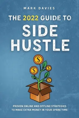 A 2022-es útmutató a mellékálláshoz: Bizonyított online és offline stratégiák, hogy szabadidődben plusz pénzt kereshess - The 2022 Guide to Side Hustle: Proven online and offline strategies to make extra money in your spare time