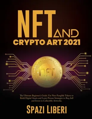 NFT és a kriptoart 2021: The Ultimate Beginner's Guide. Használja a nem-pénzre váltható tokeneket a digitális eszközök építéséhez, és tanulja meg a bevált stratégiákat a vásárláshoz, szel - NFT and Crypto Art 2021: The Ultimate Beginner's Guide. Use Non-Fungible Tokens to Build Digital Assets and Learn Proven Strategies to Buy, Sel