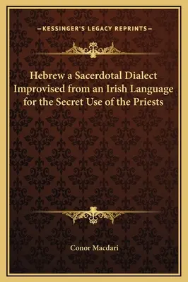 A héber egy szakrális dialektus, amelyet egy ír nyelvből alakítottak át a papok titkos használatára. - Hebrew a Sacerdotal Dialect Improvised from an Irish Language for the Secret Use of the Priests