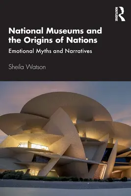 Nemzeti múzeumok és a nemzetek eredete: Érzelmi mítoszok és elbeszélések - National Museums and the Origins of Nations: Emotional Myths and Narratives