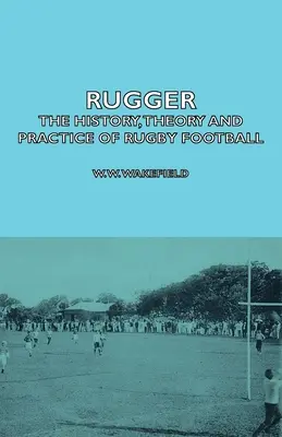 Rugger - A rögbifoci története, elmélete és gyakorlata - Rugger - The History, Theory and Practice of Rugby Football