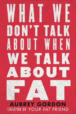 Amiről nem beszélünk, amikor a kövérségről beszélünk - What We Don't Talk about When We Talk about Fat