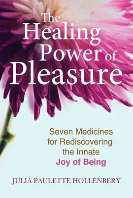 Az öröm gyógyító ereje: Hét gyógyszer a lét veleszületett örömének újrafelfedezéséhez - The Healing Power of Pleasure: Seven Medicines for Rediscovering the Innate Joy of Being
