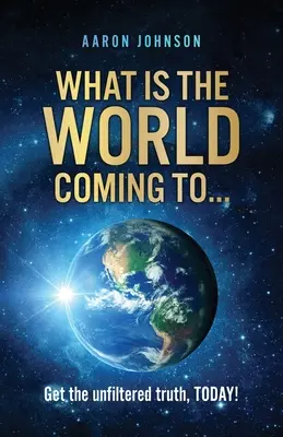 Mi lesz a világból ... ..: Ismerd meg a szűretlen igazságot, még ma! - What is The World Coming to . . .: Get the unfiltered truth, TODAY!