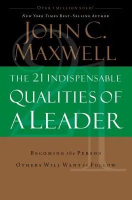 A vezető 21 nélkülözhetetlen tulajdonsága: Legyél az a személy, akit mások követni akarnak - The 21 Indispensable Qualities of a Leader: Becoming the Person Others Will Want to Follow