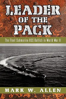 A falka vezetője: A USS Batfish tengeralattjáró a második világháborúban - Leader of the Pack: The Fleet Submarine USS Batfish in World War II