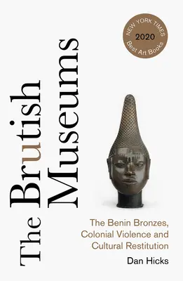 The Brutish Museums: The Benin Bronzes, Colonial Violence and Cultural Restitution (A benini bronzok, a gyarmati erőszak és a kulturális visszaszolgáltatás) - The Brutish Museums: The Benin Bronzes, Colonial Violence and Cultural Restitution