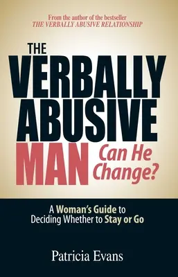 A verbálisan bántalmazó férfi - meg tud változni?: Egy nő útmutatója annak eldöntéséhez, hogy maradjon-e vagy menjen - The Verbally Abusive Man - Can He Change?: A Woman's Guide to Deciding Whether to Stay or Go