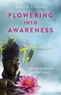 Virágzás a tudatosságba: Szellemi kiáltvány a 21. századnak - Flowering Into Awareness: A Spiritual Manifesto for the 21st Century