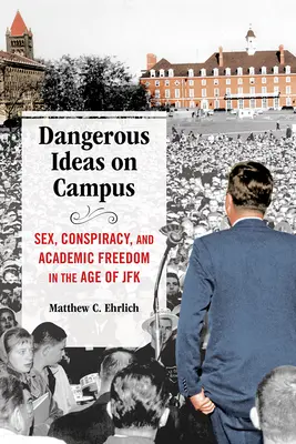 Veszélyes eszmék az egyetemen: Szex, összeesküvés és tudományos szabadság a JFK korában - Dangerous Ideas on Campus: Sex, Conspiracy, and Academic Freedom in the Age of JFK