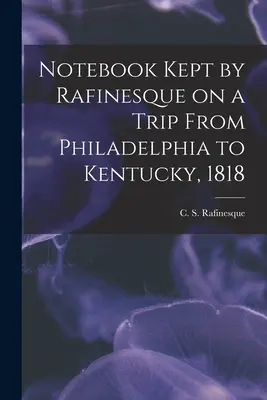 Rafinesque által vezetett jegyzetfüzet egy Philadelphiából Kentuckyba tett utazáson, 1818 (Rafinesque C. S. (Constantine Samuel)) - Notebook Kept by Rafinesque on a Trip From Philadelphia to Kentucky, 1818 (Rafinesque C. S. (Constantine Samuel))