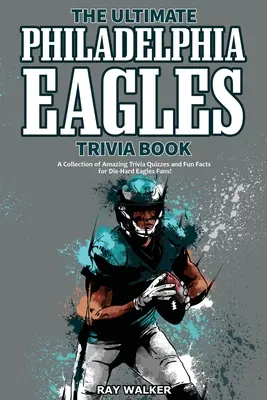 The Ultimate Philadelphia Eagles Trivia Book: Csodálatos kvízkérdések és vicces tények gyűjteménye a kemény Eagles-rajongóknak! - The Ultimate Philadelphia Eagles Trivia Book: A Collection of Amazing Trivia Quizzes and Fun Facts for Die-Hard Eagles Fans!