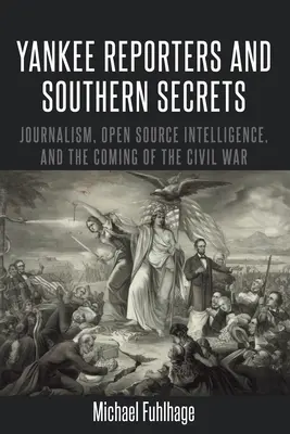 Jenki riporterek és déli titkok; Újságírás, nyílt forrású hírszerzés és a polgárháború közeledte - Yankee Reporters and Southern Secrets; Journalism, Open Source Intelligence, and the Coming of the Civil War