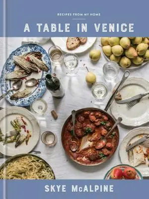 Egy asztal Velencében: Receptek az otthonomból: Szakácskönyv - A Table in Venice: Recipes from My Home: A Cookbook