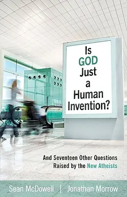 Isten csak emberi találmány? And Seventeen Other Questions Raised by the New Atheists (És tizenhét másik kérdés, amelyet az új ateisták vetettek fel) - Is God Just a Human Invention?: And Seventeen Other Questions Raised by the New Atheists