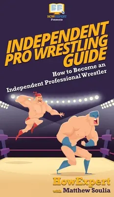 Független profi birkózás útmutató: Hogyan válhatsz független profi birkózóvá? - Independent Pro Wrestling Guide: How To Become an Independent Professional Wrestler