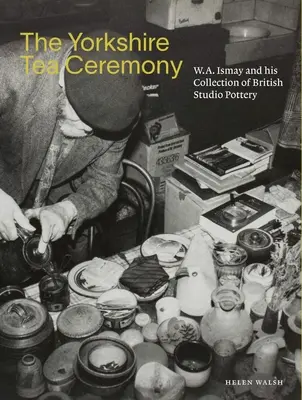 A yorkshire-i teaszertartás: W. A. Ismay és a brit műtermi kerámia gyűjteménye - The Yorkshire Tea Ceremony: W. A. Ismay and His Collection of British Studio Pottery