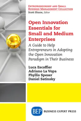 Open Innovation Essentials for Small and Medium Enterprises: Útmutató a vállalkozóknak a nyílt innovációs paradigma üzleti életbe való bevezetéséhez - Open Innovation Essentials for Small and Medium Enterprises: A Guide to Help Entrepreneurs in Adopting the Open Innovation Paradigm in Their Business