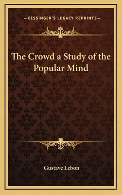 A tömeg A népi elme tanulmánya - The Crowd a Study of the Popular Mind