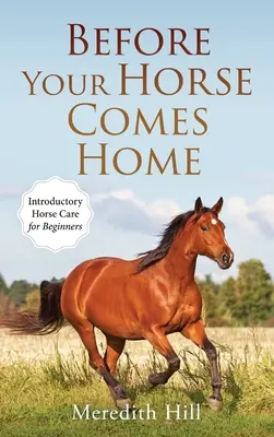 Mielőtt a lova hazajön: Bevezető lóápolás kezdőknek - Before Your Horse Comes Home: Introductory Horse Care for Beginners