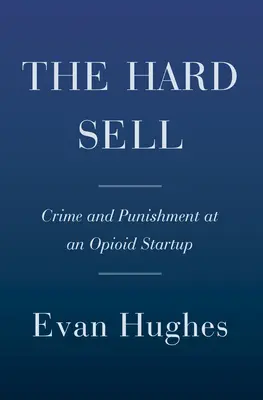 A kemény eladás: Bűn és büntetés egy opioidgyártó vállalatnál - The Hard Sell: Crime and Punishment at an Opioid Startup