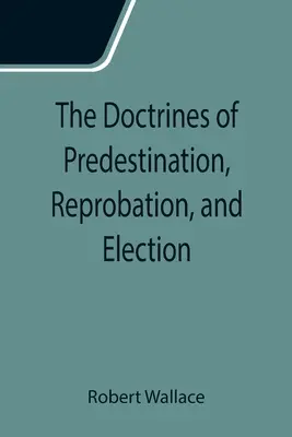 Az eleve elrendelés, a kárhoztatás és a kiválasztás tanai - The Doctrines of Predestination, Reprobation, and Election