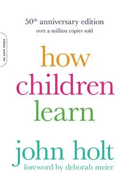 Hogyan tanulnak a gyerekek (50. évfordulós kiadás) - How Children Learn (50th Anniversary Edition)